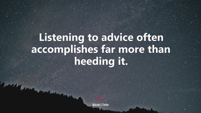 Listening to advice often accomplishes far more than heeding it. | Malcolm S. Forbes quote