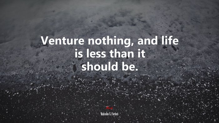 Venture nothing, and life is less than it should be. | Malcolm S. Forbes quote