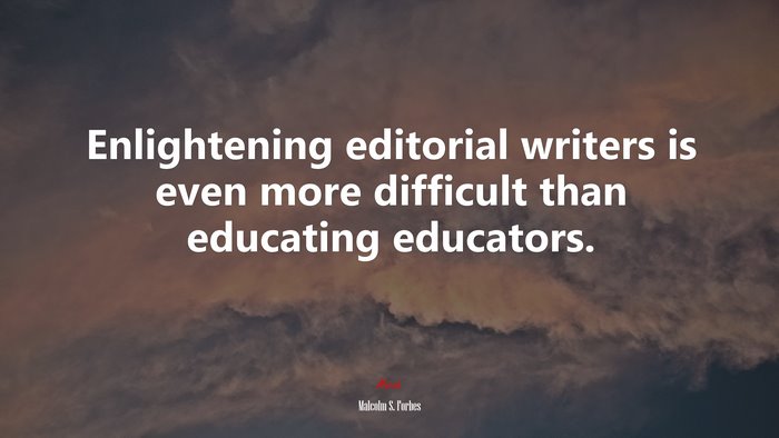Enlightening editorial writers is even more difficult than educating educators. | Malcolm S. Forbes quote