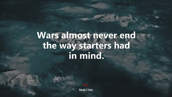 Wars almost never end the way starters had in mind. | Malcolm S. Forbes quote
