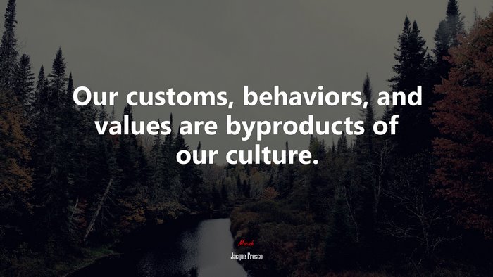 Our customs, behaviors, and values are byproducts of our culture. | Jacque Fresco quote