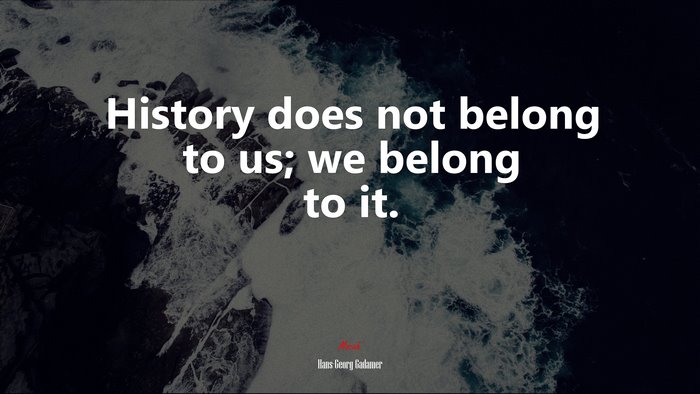 History does not belong to us; we belong to it. | Hans-Georg Gadamer quote