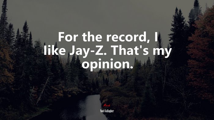For the record, I Iike Jay-Z. That’s my opinion. | Noel Gallagher quote