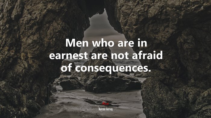 Men who are in earnest are not afraid of consequences. | Marcus Garvey quote