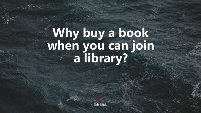 Why buy a book when you can join a library? | Ricky Gervais quote
