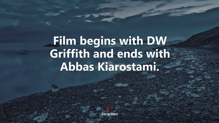 Film begins with DW Griffith and ends with Abbas Kiarostami. | Jean-Luc Godard quote
