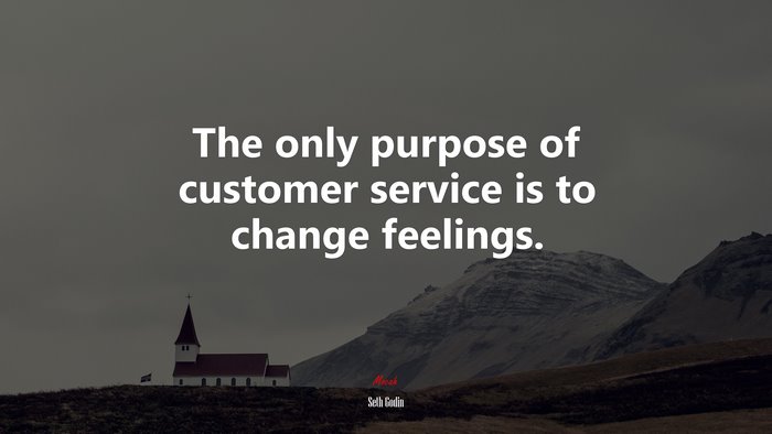 The only purpose of customer service is to change feelings. | Seth Godin quote