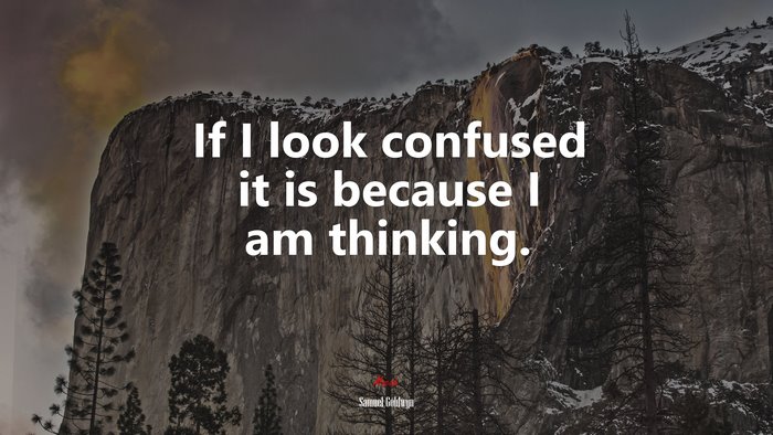 If I look confused it is because I am thinking. | Samuel Goldwyn quote