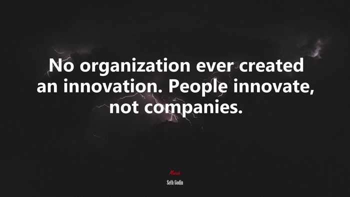 No organization ever created an innovation. People innovate, not companies. | Seth Godin quote