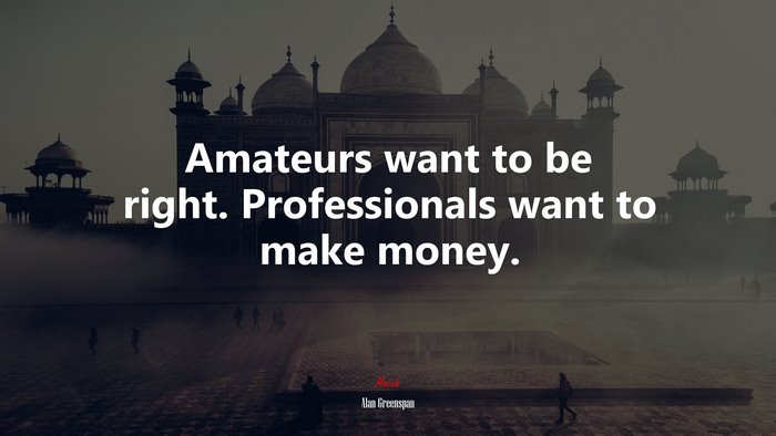 Amateurs want to be right. Professionals want to make money. | Alan Greenspan quote