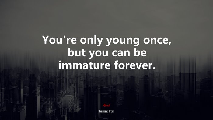 You’re only young once, but you can be immature forever. | Germaine Greer quote