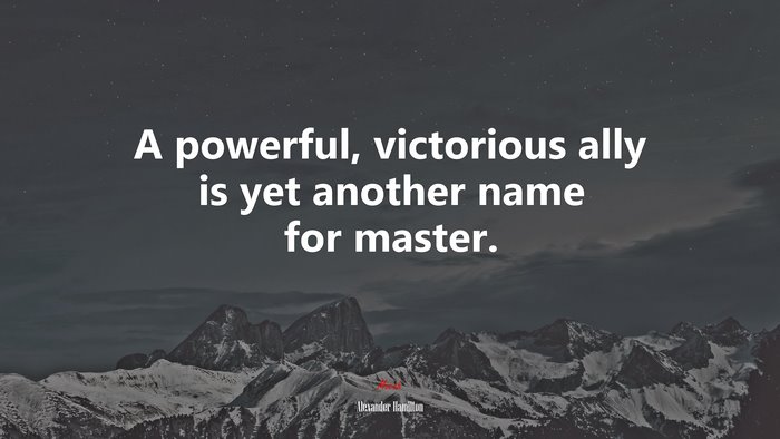 A powerful, victorious ally is yet another name for master. | Alexander Hamilton quote