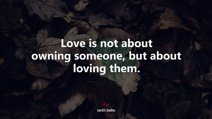 Love is not about owning someone, but about loving them. | Laurell K. Hamilton quote