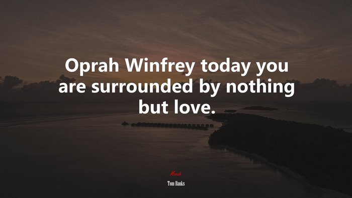Oprah Winfrey today you are surrounded by nothing but love. | Tom Hanks quote