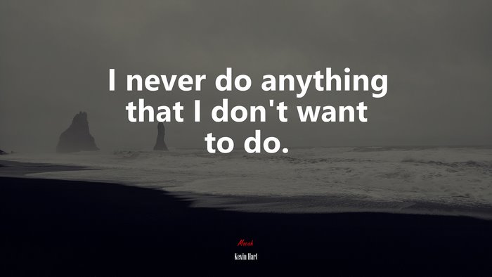 I never do anything that I don’t want to do. | Kevin Hart quote