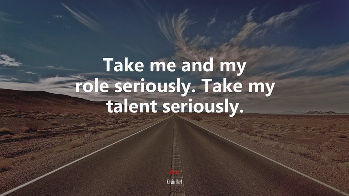 Take me and my role seriously. Take my talent seriously. | Kevin Hart quote