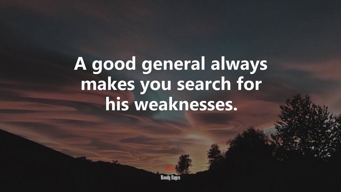 A good general always makes you search for his weaknesses. | Woody Hayes quote