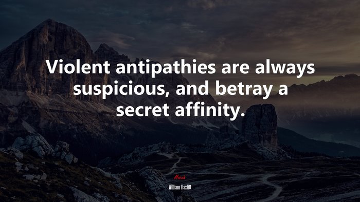 Violent antipathies are always suspicious, and betray a secret affinity. | William Hazlitt quote