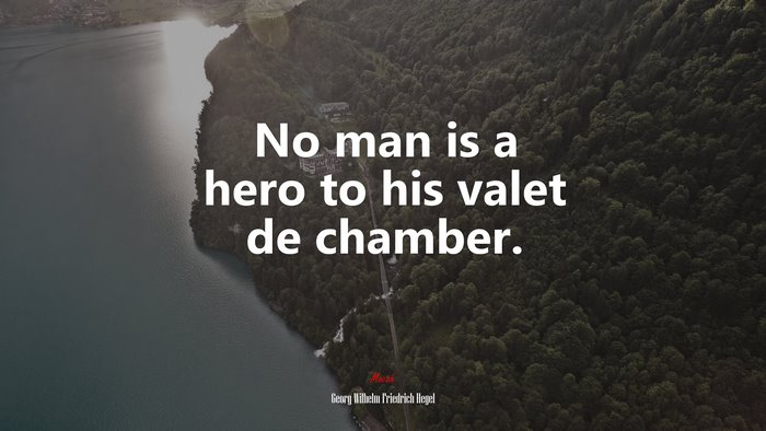 No man is a hero to his valet de chamber. | Georg Wilhelm Friedrich Hegel quote