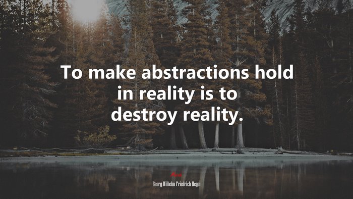 To make abstractions hold in reality is to destroy reality. | Georg Wilhelm Friedrich Hegel quote