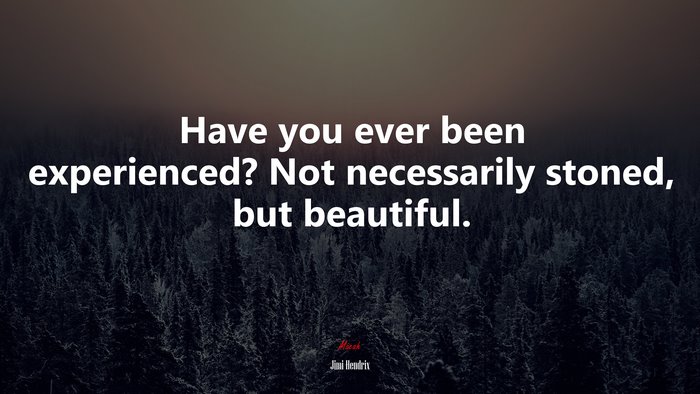 Have you ever been experienced? Not necessarily stoned, but beautiful. | Jimi Hendrix quote