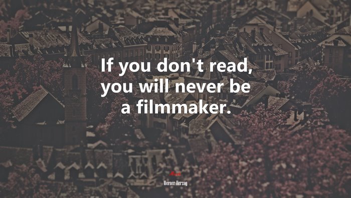 If you don’t read, you will never be a filmmaker. | Werner Herzog quote