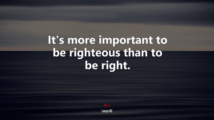 It’s more important to be righteous than to be right. | Lauryn Hill quote