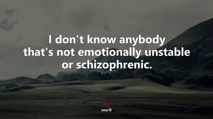 I don’t know anybody that’s not emotionally unstable or schizophrenic. | Lauryn Hill quote