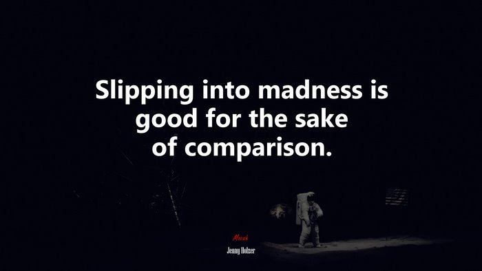 Slipping into madness is good for the sake of comparison. | Jenny Holzer quote