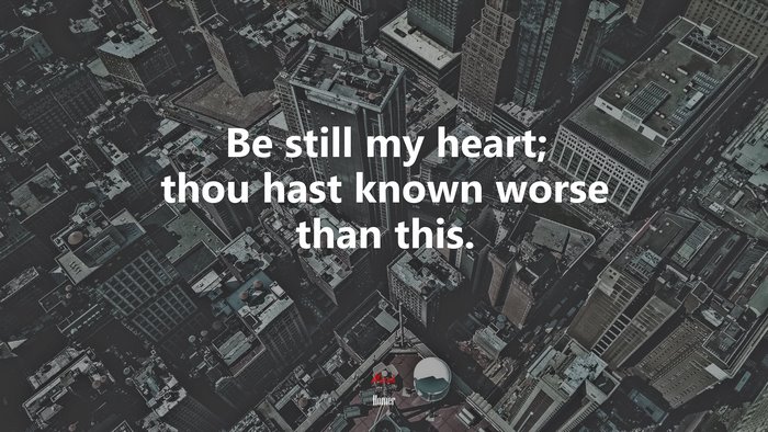 Be still my heart; thou hast known worse than this. | Homer quote