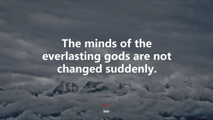 The minds of the everlasting gods are not changed suddenly. | Homer quote