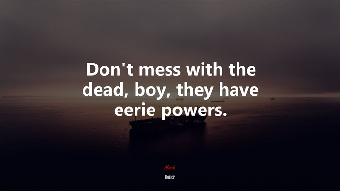 Don’t mess with the dead, boy, they have eerie powers. | Homer quote
