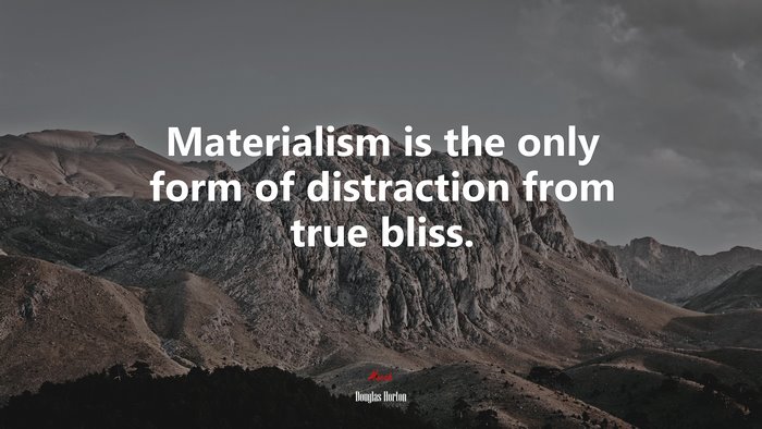 Materialism is the only form of distraction from true bliss. | Douglas Horton quote