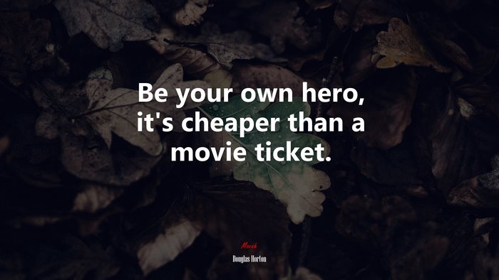 Be your own hero, it’s cheaper than a movie ticket. | Douglas Horton quote