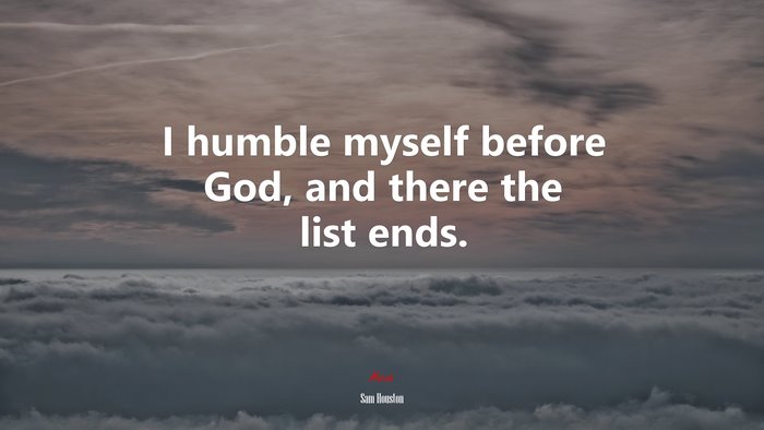 I humble myself before God, and there the list ends. | Sam Houston quote