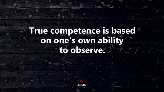 True competence is based on one’s own ability to observe. | L. Ron Hubbard quote