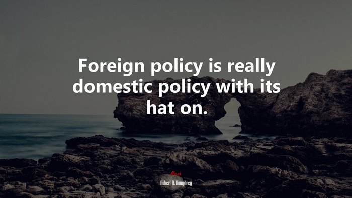 Foreign policy is really domestic policy with its hat on. | Hubert H. Humphrey quote