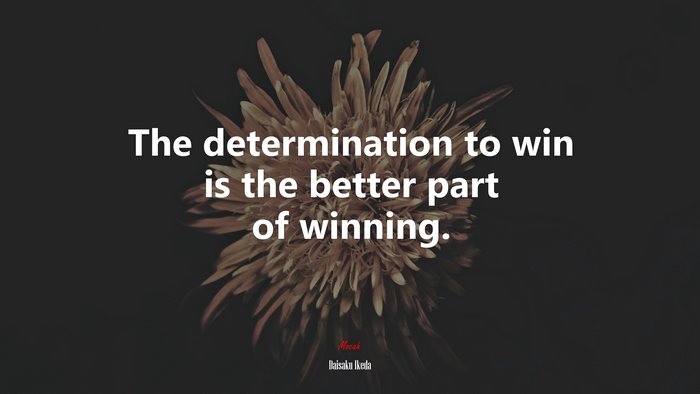 The determination to win is the better part of winning. | Daisaku Ikeda quote