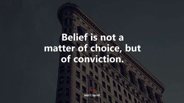 Belief is not a matter of choice, but of conviction. | Robert G. Ingersoll quote