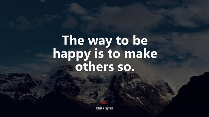 The way to be happy is to make others so. | Robert G. Ingersoll quote