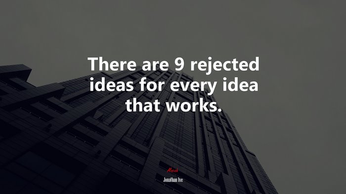 There are 9 rejected ideas for every idea that works. | Jonathan Ive quote