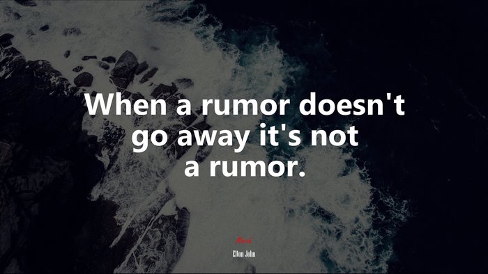When a rumor doesn’t go away it’s not a rumor. | Elton John quote