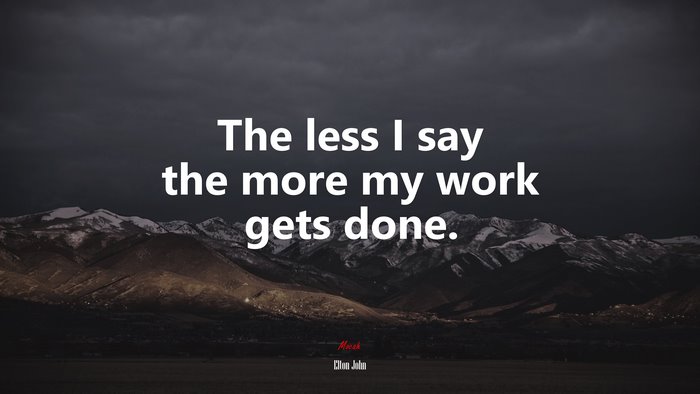 The less I say the more my work gets done. | Elton John quote