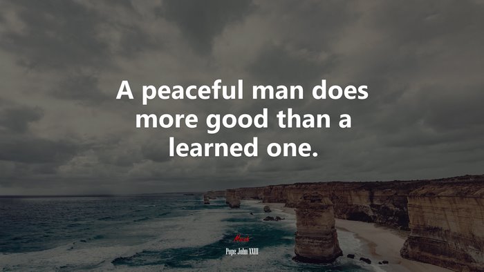 A peaceful man does more good than a learned one. | Pope John XXIII quote