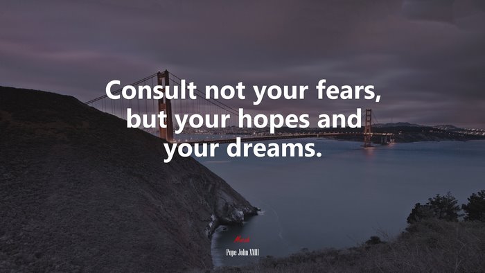 Consult not your fears, but your hopes and your dreams. | Pope John XXIII quote