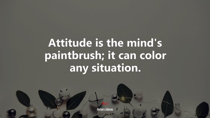 Attitude is the mind’s paintbrush; it can color any situation. | Barbara Johnson quote