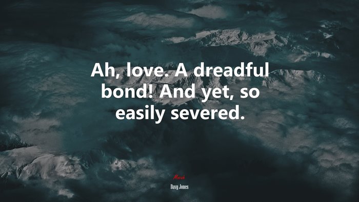 Ah, love. A dreadful bond! And yet, so easily severed. | Davy Jones quote