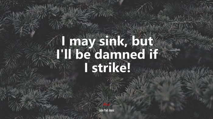I may sink, but I’ll be damned if I strike! | John Paul Jones quote
