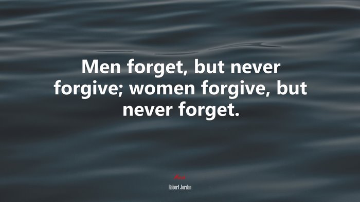 Men forget, but never forgive; women forgive, but never forget. | Robert Jordan quote