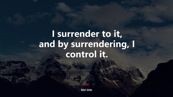 I surrender to it, and by surrendering, I control it. | Robert Jordan quote
